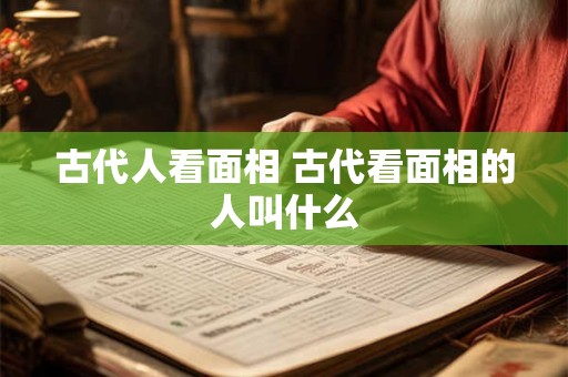 古代人看面相 古代看面相的人叫什么