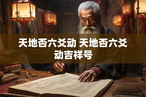 天地否六爻动 天地否六爻动吉祥号