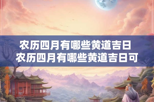 农历四月有哪些黄道吉日 农历四月有哪些黄道吉日可以结婚