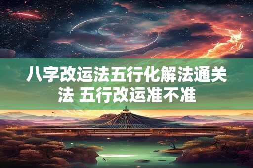 八字改运法五行化解法通关法 五行改运准不准
