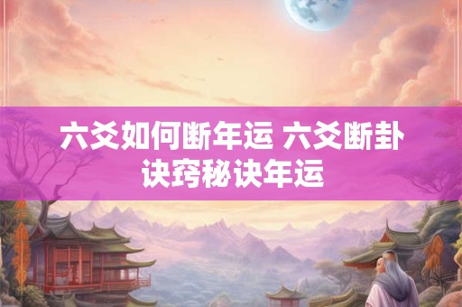 六爻如何断年运 六爻断卦诀窍秘诀年运