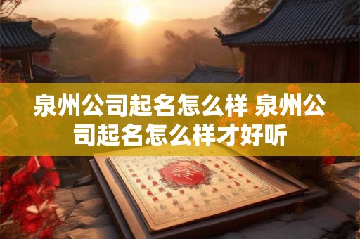 泉州公司起名怎么样 泉州公司起名怎么样才好听