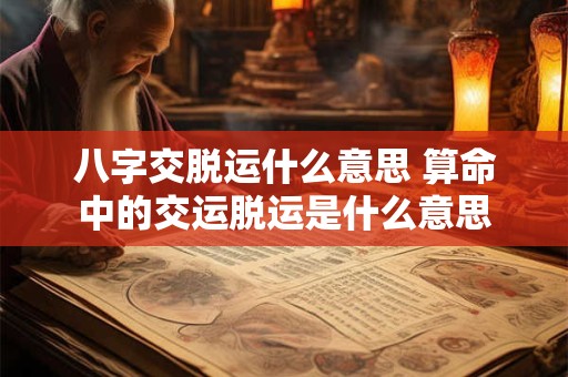 八字交脱运什么意思 算命中的交运脱运是什么意思