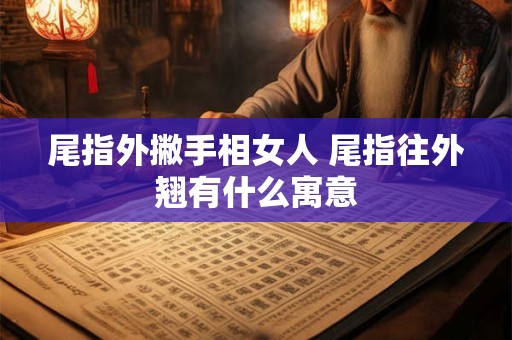 尾指外撇手相女人 尾指往外翘有什么寓意