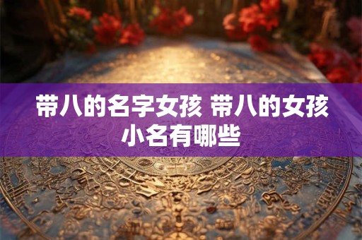 带八的名字女孩 带八的女孩小名有哪些