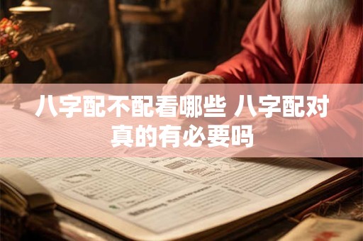 八字配不配看哪些 八字配对真的有必要吗