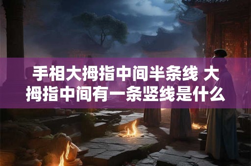 手相大拇指中间半条线 大拇指中间有一条竖线是什么意思