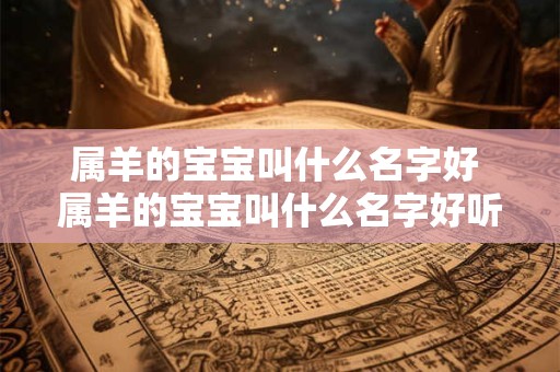 属羊的宝宝叫什么名字好 属羊的宝宝叫什么名字好听男孩