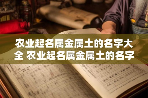 农业起名属金属土的名字大全 农业起名属金属土的名字大全及寓意