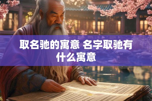 取名驰的寓意 名字取驰有什么寓意