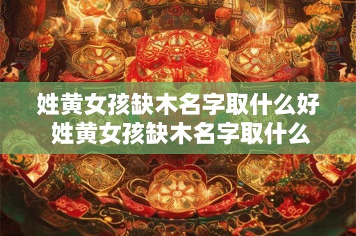 姓黄女孩缺木名字取什么好 姓黄女孩缺木名字取什么好一点