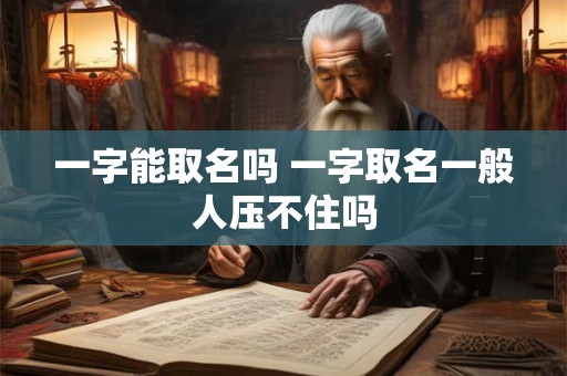 一字能取名吗 一字取名一般人压不住吗