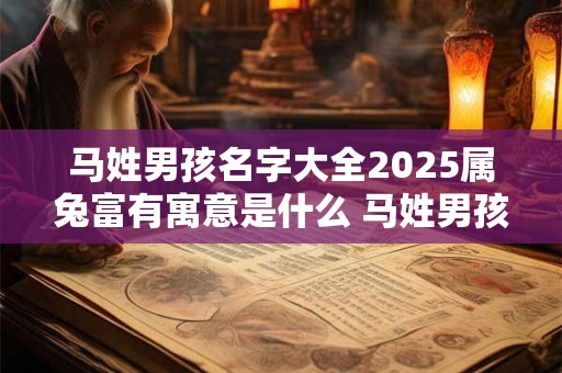 马姓男孩名字大全2025属兔富有寓意是什么 马姓男孩名字大全2025属兔富有寓意是什么意思