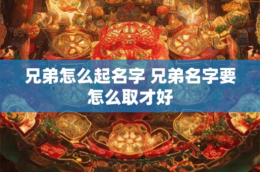 兄弟怎么起名字 兄弟名字要怎么取才好
