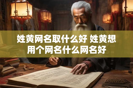 姓黄网名取什么好 姓黄想用个网名什么网名好
