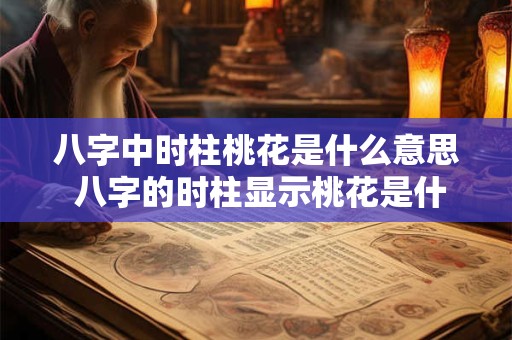 八字中时柱桃花是什么意思 八字的时柱显示桃花是什么意思