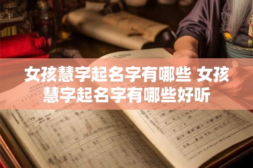 女孩慧字起名字有哪些 女孩慧字起名字有哪些好听