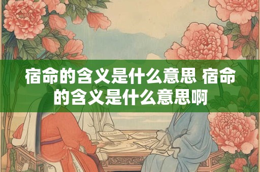 宿命的含义是什么意思 宿命的含义是什么意思啊