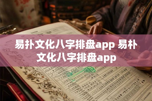 易扑文化八字排盘app 易朴文化八字排盘app