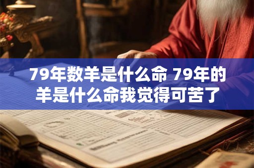 79年数羊是什么命 79年的羊是什么命我觉得可苦了