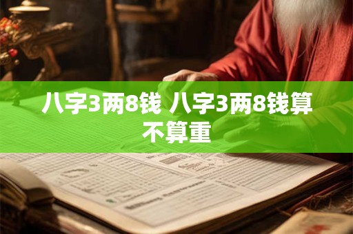 八字3两8钱 八字3两8钱算不算重