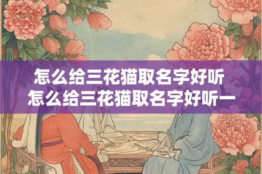 怎么给三花猫取名字好听 怎么给三花猫取名字好听一点