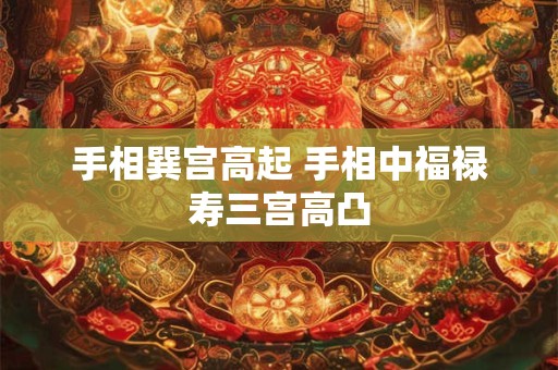 手相巽宫高起 手相中福禄寿三宫高凸