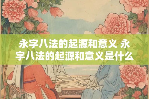 永字八法的起源和意义 永字八法的起源和意义是什么