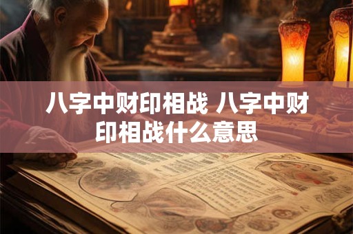 八字中财印相战 八字中财印相战什么意思