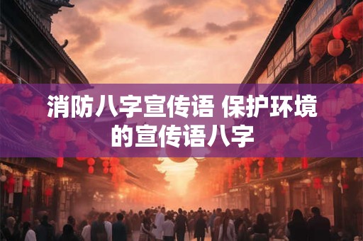 消防八字宣传语 保护环境的宣传语八字