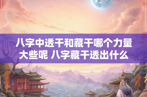 八字中透干和藏干哪个力量大些呢 八字藏干透出什么意思