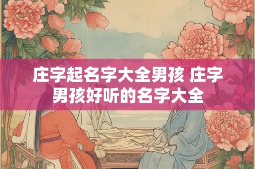 庄字起名字大全男孩 庄字男孩好听的名字大全