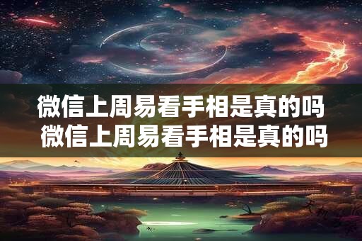微信上周易看手相是真的吗 微信上周易看手相是真的吗还是假的