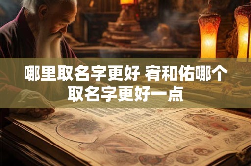 哪里取名字更好 宥和佑哪个取名字更好一点