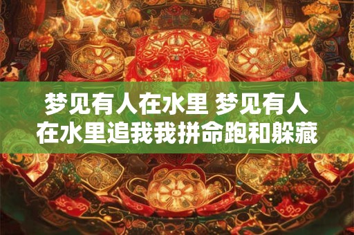 梦见有人在水里 梦见有人在水里追我我拼命跑和躲藏 梦见有人在水里 梦见有人在水里追我我拼命跑和躲藏