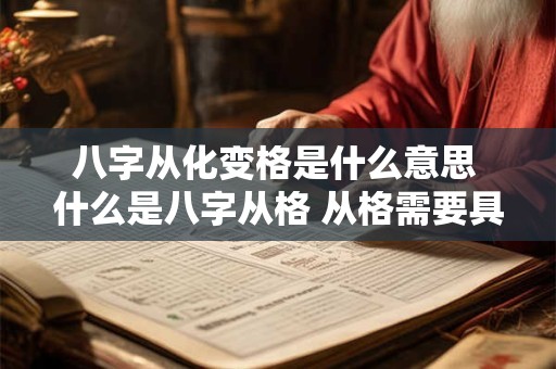 八字从化变格是什么意思 什么是八字从格 从格需要具备哪些条件