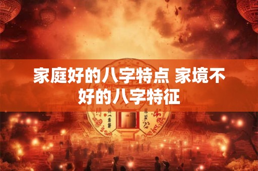 家庭好的八字特点 家境不好的八字特征