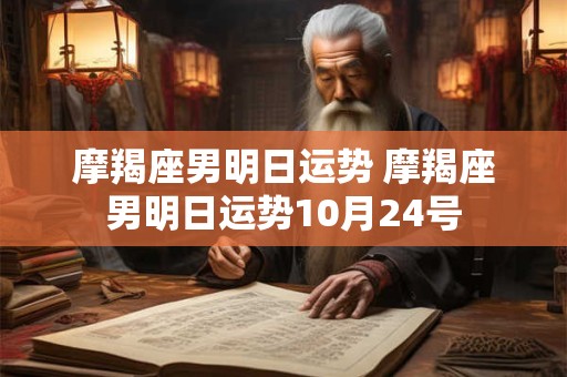 摩羯座男明日运势 摩羯座男明日运势10月24号