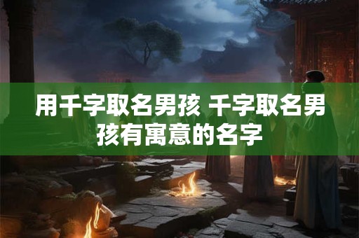 用千字取名男孩 千字取名男孩有寓意的名字