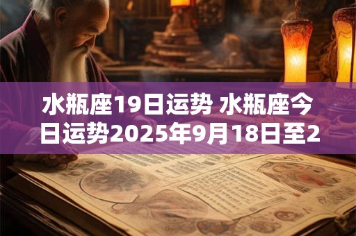 水瓶座19日运势 水瓶座今日运势2025年9月18日至25日 水瓶座19日运势 水瓶座今日运势2025年9月18日至25日