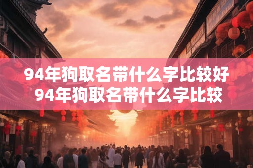 94年狗取名带什么字比较好 94年狗取名带什么字比较好男孩