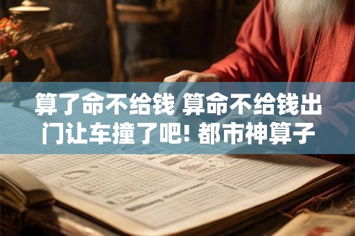 算了命不给钱 算命不给钱出门让车撞了吧! 都市神算子