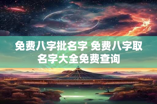 免费八字批名字 免费八字取名字大全免费查询