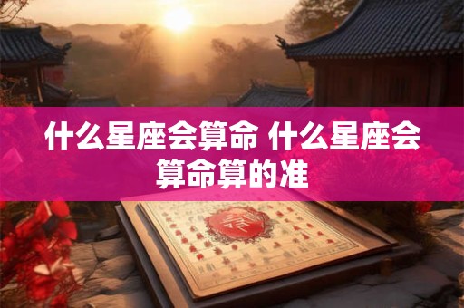 什么星座会算命 什么星座会算命算的准