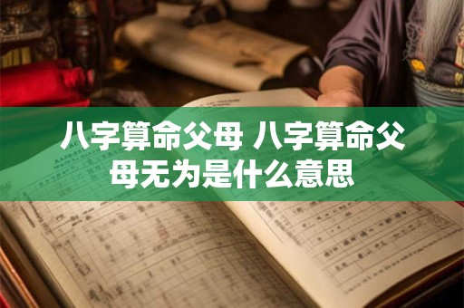 八字算命父母 八字算命父母无为是什么意思