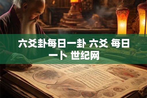 六爻卦每日一卦 六爻 每日一卜 世纪网 六爻卦每日一卦 六爻 每日一卜 世纪网