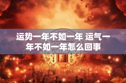 运势一年不如一年 运气一年不如一年怎么回事