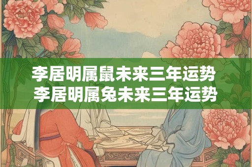 李居明属鼠未来三年运势 李居明属兔未来三年运势