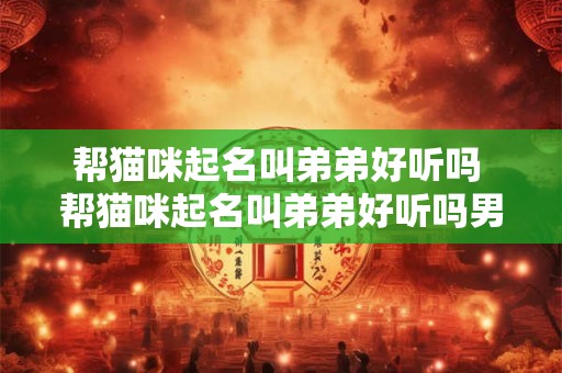 帮猫咪起名叫弟弟好听吗 帮猫咪起名叫弟弟好听吗男生