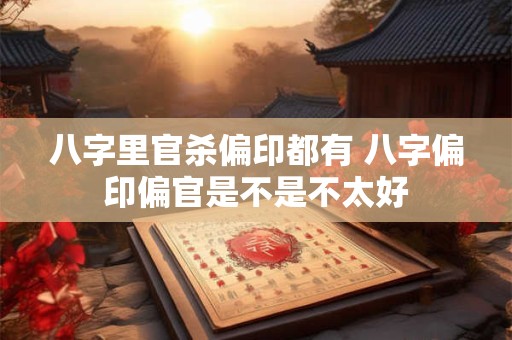 八字里官杀偏印都有 八字偏印偏官是不是不太好